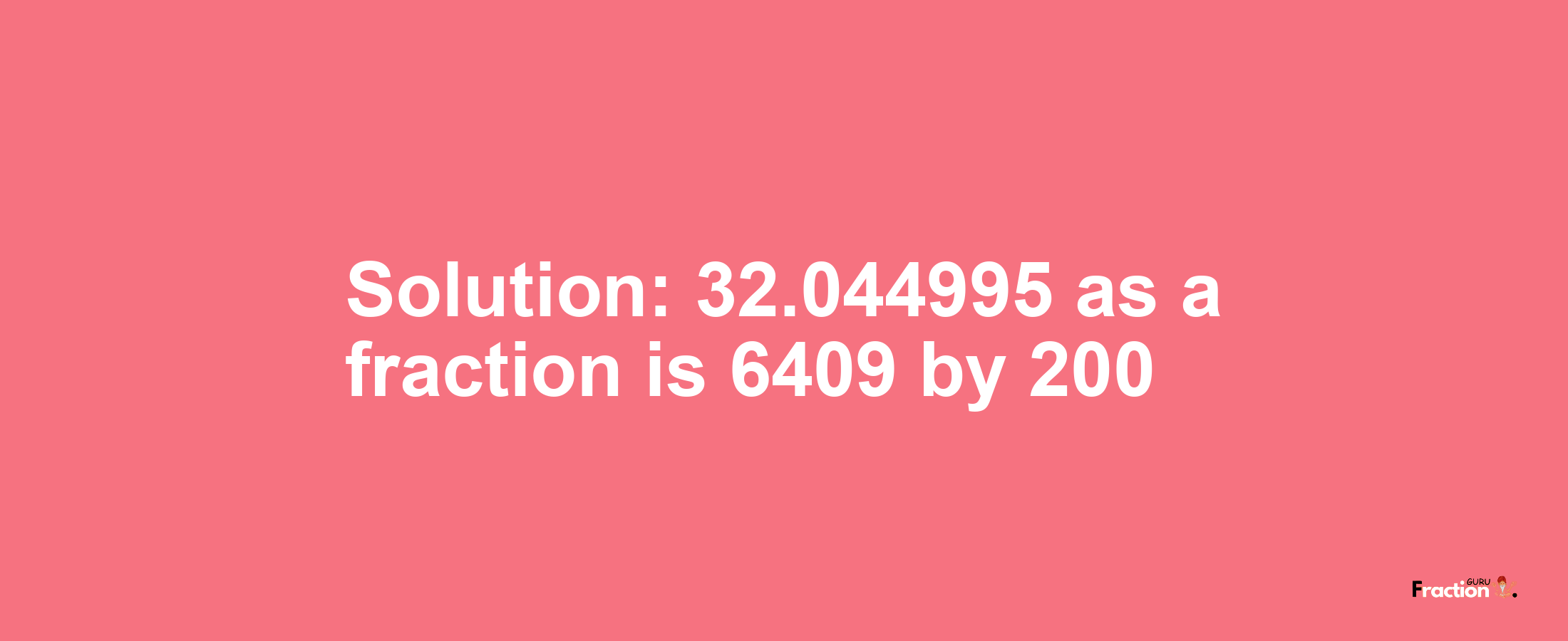 Solution:32.044995 as a fraction is 6409/200